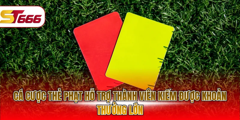 Cá cược thẻ phạt hỗ trợ thành viên kiếm được khoản thưởng lớn