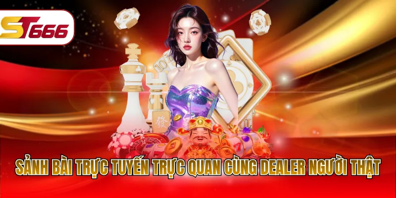 Sảnh bài trực tuyến trực quan cùng Dealer người thật