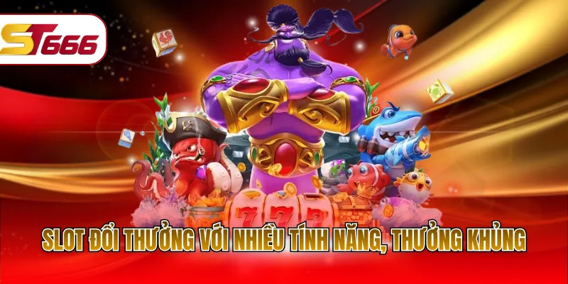 Slot đổi thưởng với nhiều tính năng, thưởng khủng