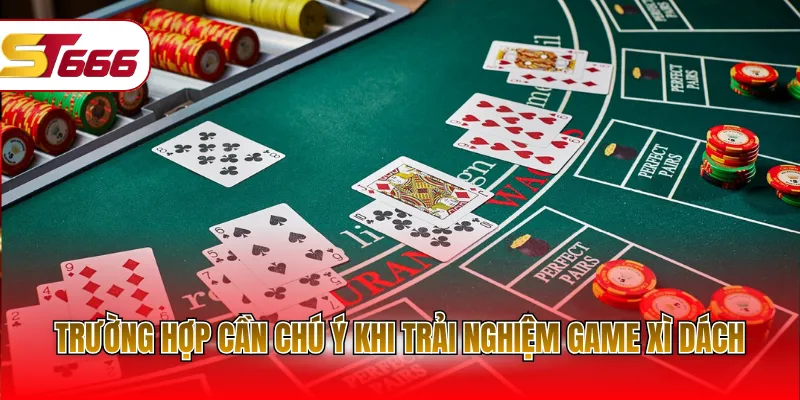 Trường hợp cần chú ý khi trải nghiệm game Xì Dách